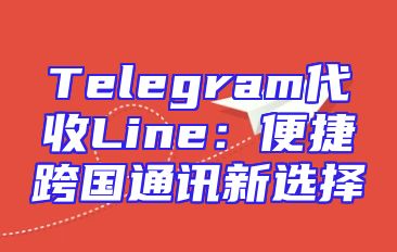 Telegram代收Line：便捷跨国通讯新选择