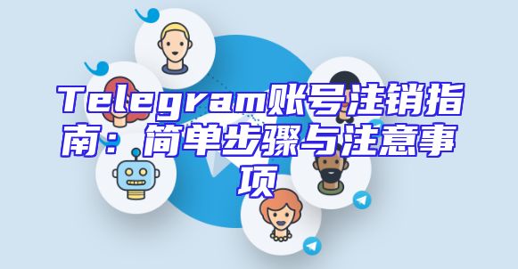 Telegram账号注销指南：简单步骤与注意事项