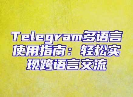 Telegram多语言使用指南：轻松实现跨语言交流