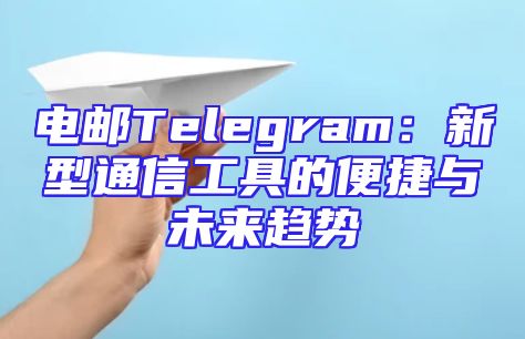 电邮Telegram：新型通信工具的便捷与未来趋势