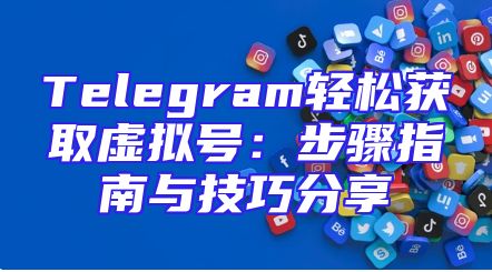 Telegram轻松获取虚拟号：步骤指南与技巧分享