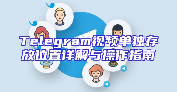 Telegram视频单独存放位置详解与操作指南