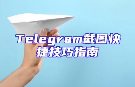 Telegram截图快捷技巧指南