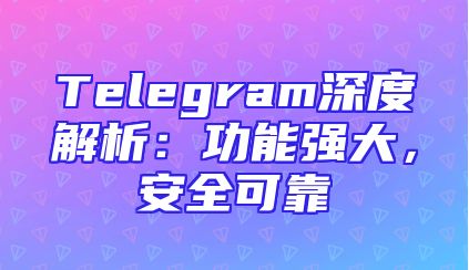 Telegram深度解析：功能强大，安全可靠