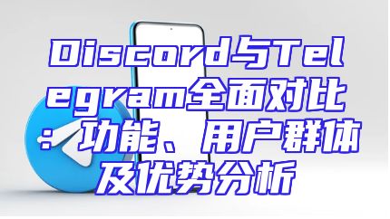 Discord与Telegram全面对比：功能、用户群体及优势分析