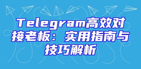 Telegram高效对接老板：实用指南与技巧解析