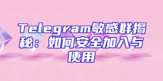 Telegram敏感群揭秘：如何安全加入与使用