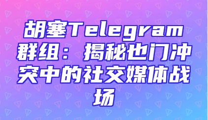 胡塞Telegram群组：揭秘也门冲突中的社交媒体战场
