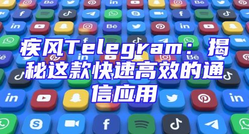 疾风Telegram：揭秘这款快速高效的通信应用