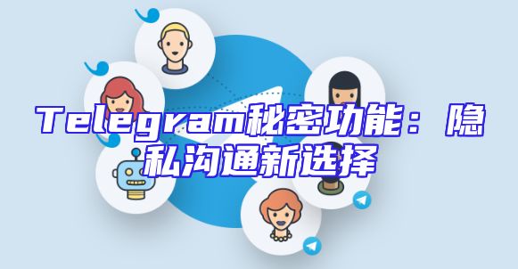 Telegram秘密功能：隐私沟通新选择