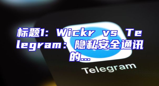标题1: Wickr vs Telegram：隐私安全通讯的...