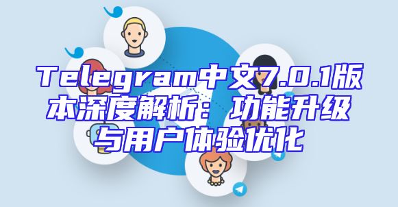 Telegram中文7.0.1版本深度解析：功能升级与用户体验优化
