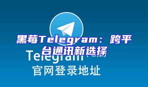 黑莓Telegram：跨平台通讯新选择