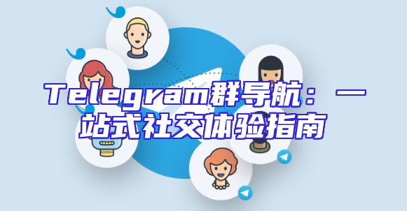 Telegram群导航：一站式社交体验指南