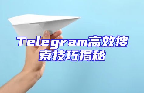 Telegram高效搜索技巧揭秘