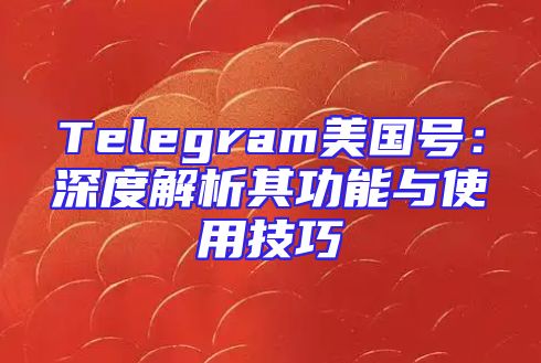 Telegram美国号：深度解析其功能与使用技巧