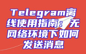 Telegram离线使用指南：无网络环境下如何发送消息