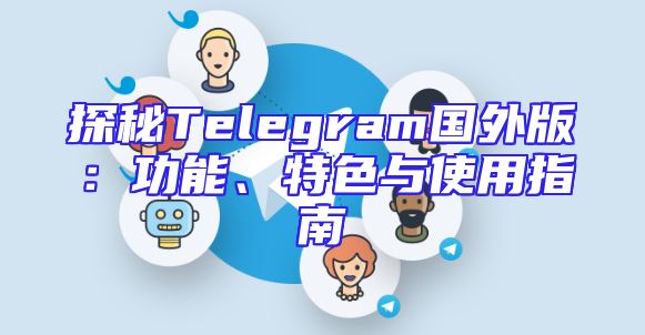 探秘Telegram国外版：功能、特色与使用指南