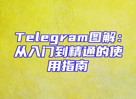 Telegram图解：从入门到精通的使用指南