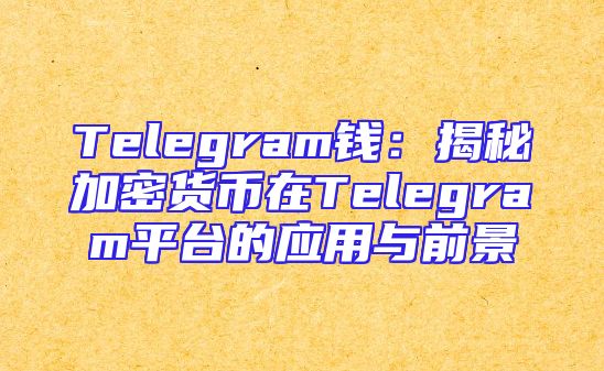Telegram钱：揭秘加密货币在Telegram平台的应用与前景