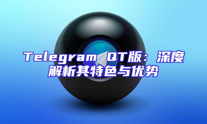 Telegram QT版：深度解析其特色与优势
