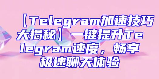 【Telegram加速技巧大揭秘】一键提升Telegram速度，畅享极速聊天体验