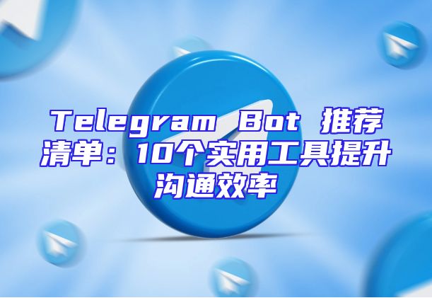 Telegram Bot 推荐清单：10个实用工具提升沟通效率