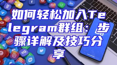 如何轻松加入Telegram群组：步骤详解及技巧分享