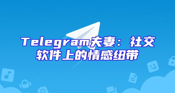 Telegram夫妻：社交软件上的情感纽带