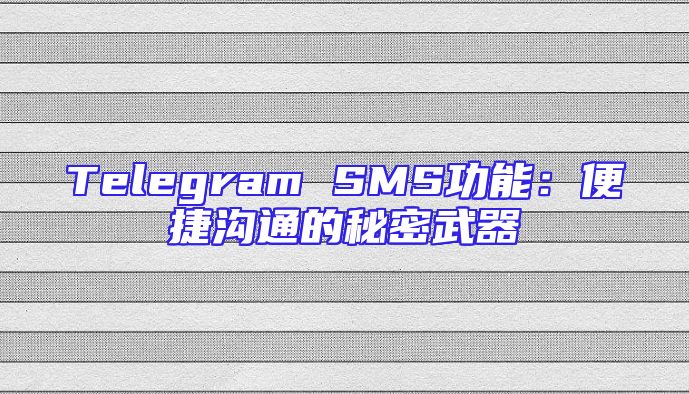 Telegram SMS功能：便捷沟通的秘密武器