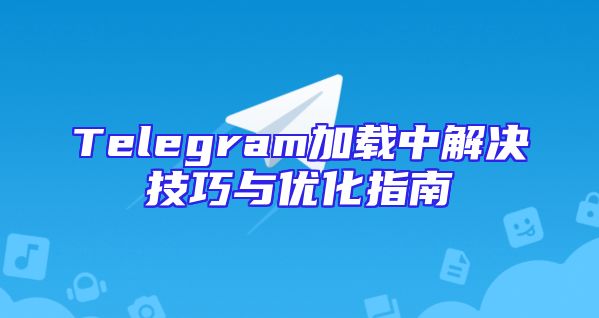 Telegram加载中解决技巧与优化指南
