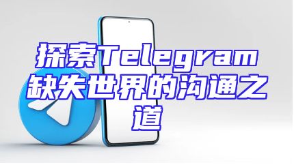 探索Telegram缺失世界的沟通之道