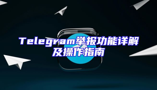 Telegram举报功能详解及操作指南