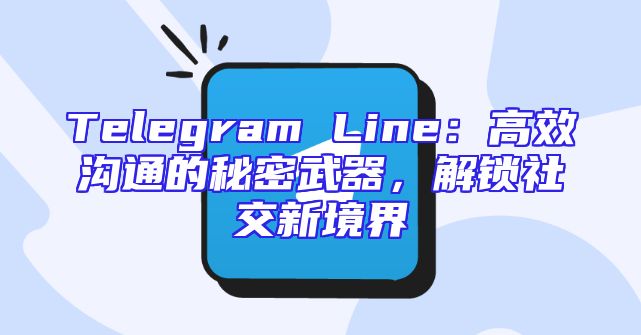 Telegram Line：高效沟通的秘密武器，解锁社交新境界