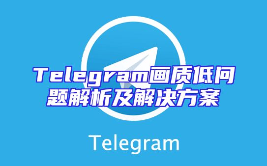 Telegram画质低问题解析及解决方案