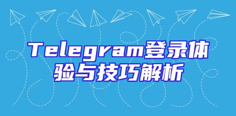 Telegram登录体验与技巧解析