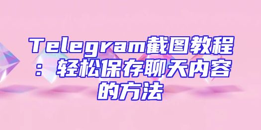 Telegram截图教程：轻松保存聊天内容的方法