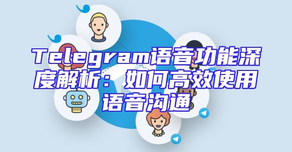 Telegram语音功能深度解析：如何高效使用语音沟通