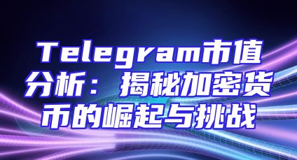 Telegram市值分析：揭秘加密货币的崛起与挑战