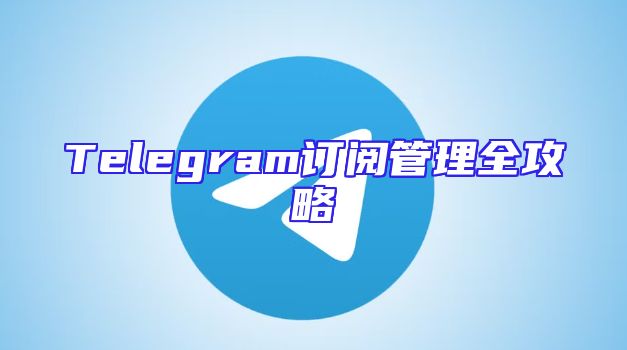 Telegram订阅管理全攻略
