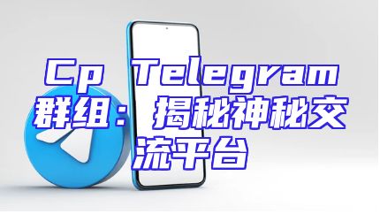 Cp Telegram群组：揭秘神秘交流平台