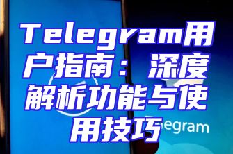 Telegram用户指南：深度解析功能与使用技巧