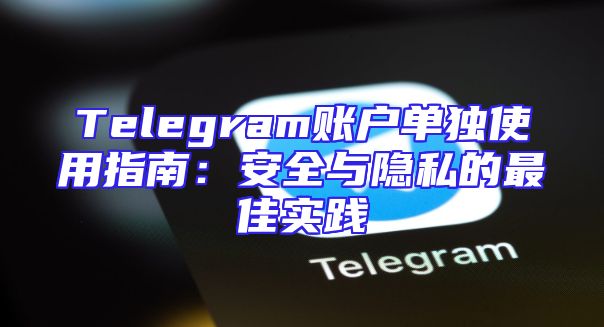 Telegram账户单独使用指南：安全与隐私的最佳实践