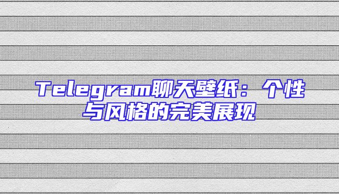 Telegram聊天壁纸：个性与风格的完美展现
