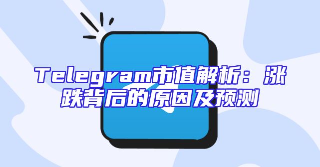 Telegram市值解析：涨跌背后的原因及预测