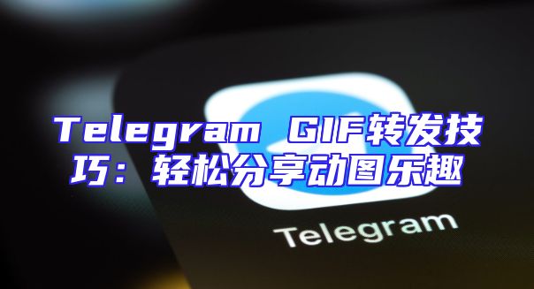 Telegram GIF转发技巧：轻松分享动图乐趣