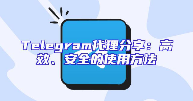 Telegram代理分享：高效、安全的使用方法