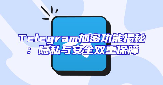 Telegram加密功能揭秘：隐私与安全双重保障