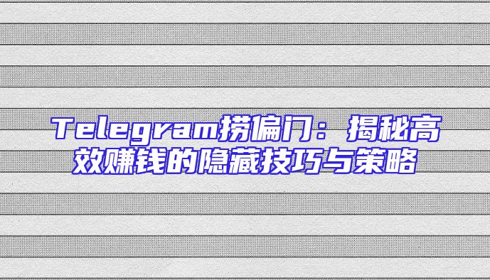 Telegram捞偏门：揭秘高效赚钱的隐藏技巧与策略