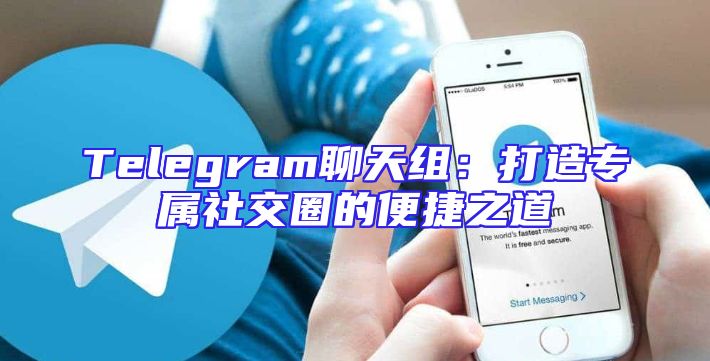 Telegram聊天组：打造专属社交圈的便捷之道